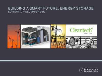 BUILDING A SMART FUTURE: ENERGY STORAGE LONDON 12 TH DECEMBER 2013 BUILDING A SMART FUTURE: ENERGY STORAGE LONDON 12 TH DECEMBER 2013