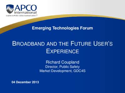 Emerging Technologies Forum  BROADBAND AND THE FUTURE USER’S EXPERIENCE Richard Coupland Director, Public Safety