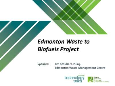 Edmonton Waste to Biofuels Project Speaker: Jim Schubert, P.Eng. Edmonton Waste Management Centre