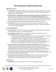 TIPS ON CREATING A WINNING APPLICATION BEFORE YOU APPLY:  Get organized. Support yourself in your own efforts to succeed! Take the time to set up a good system (a spreadsheet, calendar, or wall chart) to track deadlin