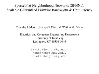 Sparse Flat Neighborhood Networks (SFNNs): Scalable Guaranteed Pairwise Bandwidth & Unit Latency Timothy I. Mattox, Henry G. Dietz, & William R. Dieter Electrical and Computer Engineering Department University of Kentuck