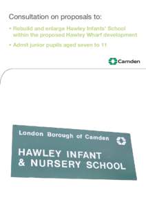 Consultation on proposals to: • Rebuild and enlarge Hawley Infants’ School within the proposed Hawley Wharf development • Admit junior pupils aged seven to 11  Consultation on proposals to: