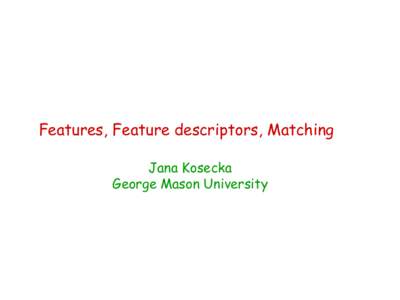 Features, Feature descriptors, Matching Jana Kosecka George Mason University Computer Vision Visual Sensing