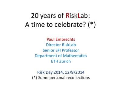 20 years of RiskLab: A time to celebrate? (*) Paul Embrechts Director RiskLab Senior SFI Professor Department of Mathematics