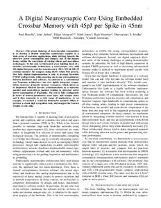 1  A Digital Neurosynaptic Core Using Embedded Crossbar Memory with 45pJ per Spike in 45nm Paul Merolla1 , John Arthur1 , Filipp Akopyan1,2 , Nabil Imam2 , Rajit Manohar2 , Dharmendra S. Modha1 1 IBM Research - Almaden, 