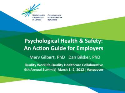 Psychological Health & Safety: An Action Guide for Employers Merv Gilbert, PhD Dan Bilsker, PhD Quality Worklife-Quality Healthcare Collaborative 6th Annual Summit| March 1 -2, 2012| Vancouver