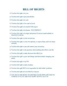 BILL OF RIGHTS • You have the right to be you. • You have the right to put yourself first. • You have the right to be safe. • You have the right to love and be loved. • You have the right to be treated with res