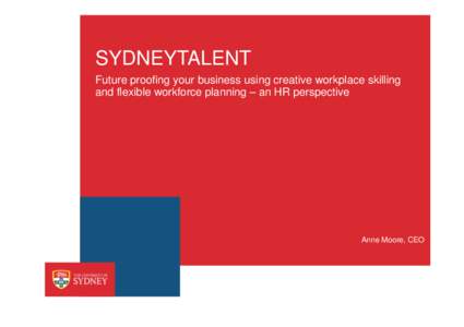 SYDNEYTALENT Future proofing your business using creative workplace skilling and flexible workforce planning – an HR perspective Anne Moore, CEO