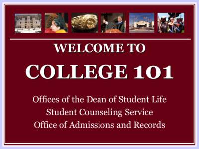 WELCOME TO  COLLEGE 101 Offices of the Dean of Student Life Student Counseling Service Office of Admissions and Records