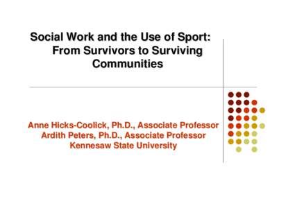 Social Work and the Use of Sport: From Survivors to Surviving Communities Anne Hicks-Coolick, Ph.D., Associate Professor Ardith Peters, Ph.D., Associate Professor