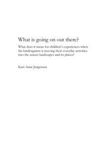 What is going on out there? What does it mean for children’s experiences when the kindergarten is moving their everyday activities into the nature-landscapes and its places? Kari-Anne Jørgensen
