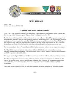 NEWS RELEASE June 23, 2014 Contact: Lynn Barclay[removed]Lightning cause of four wildfires yesterday Craig, Colo. – The Northwest Colorado Fire Management Unit responded to four lightning caused wildland fires