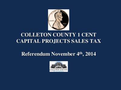 COLLETON COUNTY 1 CENT CAPITAL PROJECTS SALES TAX Referendum November 4th, 2014 Capital Projects Sales Tax Program What is it?
