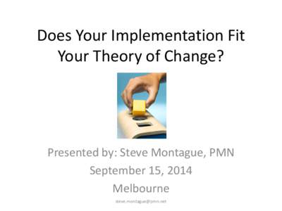 Does Your Implementation Fit Your Theory of Change? Presented by: Steve Montague, PMN September 15, 2014 Melbourne