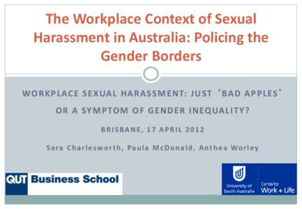 The Workplace Context of Sexual Harassment in Australia: Policing the Gender Borders WO R K P L AC E S E X UA L H A R A S S M E N T: J U ST ‘ BA D A P P L ES ’ O R A SY M PTO M O F G E N D E R I N EQ UA L I T Y ? BRI