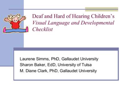 Deaf and Hard of Hearing Children’s Visual Language and Developmental Checklist Laurene Simms, PhD, Gallaudet University Sharon Baker, EdD, University of Tulsa