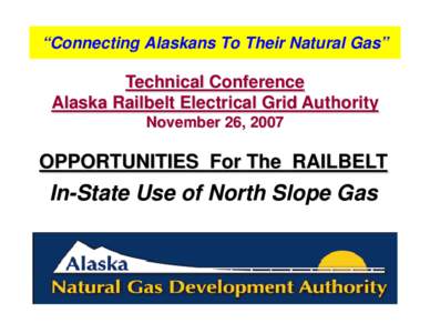 “Connecting Alaskans To Their Natural Gas”  Technical Conference Alaska Railbelt Electrical Grid Authority November 26, 2007