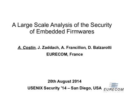 A Large Scale Analysis of the Security of Embedded Firmwares A. Costin, J. Zaddach, A. Francillon, D. Balzarotti EURECOM, France  20th August 2014