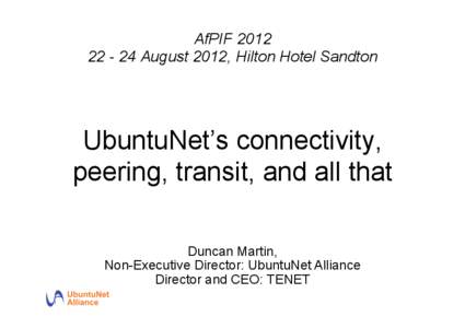 AfPIFAugust 2012, Hilton Hotel Sandton UbuntuNet’s connectivity, peering, transit, and all that Duncan Martin,