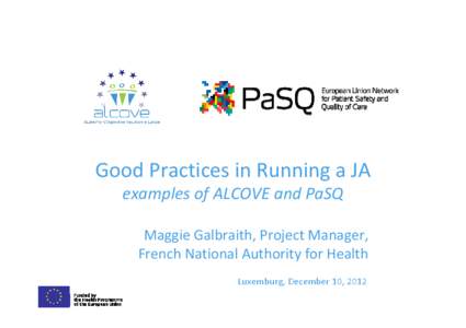 Good Practices in Running a JA examples of ALCOVE and PaSQ Maggie Galbraith, Project Manager, French National Authority for Health Luxemburg, December 10, 2012