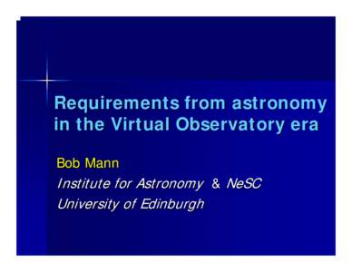 Requirements from astronomy in the Virtual Observatory era Bob Mann Institute for Astronomy & NeSC University of Edinburgh