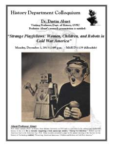 History Department Colloquium Dr. Dustin Abnet Visiting Professor, Dept. of History, GVSU Professor Abnet’s research presentation is entitled:  “Strange Playfellows: Women, Children, and Robots in