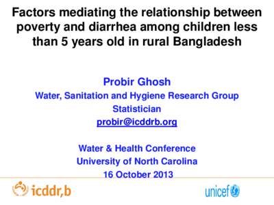 Factors mediating the relationship between poverty and diarrhea among children less than 5 years old in rural Bangladesh Probir Ghosh Water, Sanitation and Hygiene Research Group Statistician