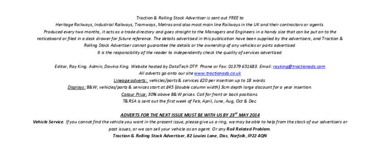 Traction & Rolling Stock Advertiser is sent out FREE to Heritage Railways, Industrial Railways, Tramways, Metros and also most main line Railways in the UK and their contractors or agents. Produced every two months, it a