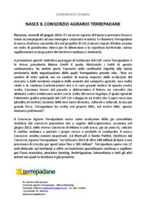 COMUNICATO	
  STAMPA	
    NASCE	
  IL	
  CONSORZIO	
  AGRARIO	
  TERREPADANE	
     Piacenza,	
   venerdì	
   20	
   giugno	
   2014.	
   Il	
  Consorzio	
  Agrario	
  di	
  Piacenza	
  presenta	
  il	