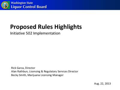 Proposed Rules Highlights Initiative 502 Implementation Rick Garza, Director Alan Rathbun, Licensing & Regulatory Services Director Becky Smith, Marijuana Licensing Manager