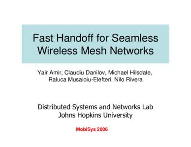 Fast Handoff for Seamless Wireless Mesh Networks Yair Amir, Claudiu Danilov, Michael Hilsdale, Raluca Musaloiu-Elefteri, Nilo Rivera  Distributed Systems and Networks Lab