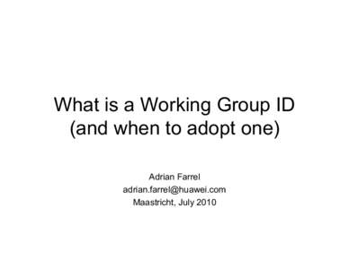 What is a Working Group ID (and when to adopt one) Adrian Farrel [removed] Maastricht, July 2010