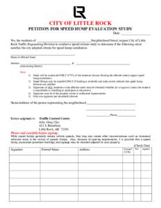 CITY OF LITTLE ROCK PETITION FOR SPEED HUMP EVALUATION STUDY Date: _________________ We, the residents of __________________________________Neighborhood/Street, request City of Little Rock Traffic Engineering Division to