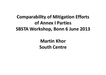Comparability of Mitigation Efforts  of Annex I Parties SBSTA Workshop, Bonn 6 June 2013 Martin Khor South Centre
