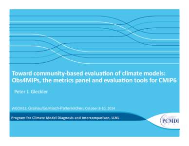 Toward	
  community-­‐based	
  evalua5on	
  of	
  climate	
  models:	
   Obs4MIPs,	
  the	
  metrics	
  panel	
  and	
  evalua5on	
  tools	
  for	
  CMIP6	
   Peter	
  J.	
  Gleckler	
  	
   WGCM18,