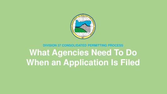 DIVISION 37 CONSOLIDATED PERMITTING PROCESS  What Agencies Need To Do When an Application Is Filed  OVERALL GOALS