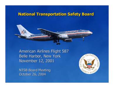 National Transportation Safety Board  American Airlines Flight 587 Belle Harbor, New York November 12, 2001 NTSB Board Meeting