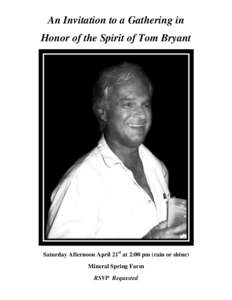 An Invitation to a Gathering in Honor of the Spirit of Tom Bryant Saturday Afternoon April 21st at 2:00 pm (rain or shine) Mineral Spring Farm RSVP Requested