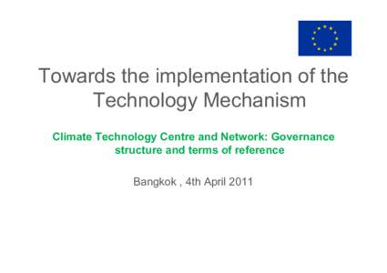 Towards the implementation of the Technology Mechanism Climate Technology Centre and Network: Governance structure and terms of reference Bangkok , 4th April 2011
