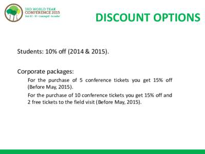 DISCOUNT OPTIONS Students: 10% off (2014 & Corporate packages: For the purchase of 5 conference tickets you get 15% off (Before May, For the purchase of 10 conference tickets you get 15% off and