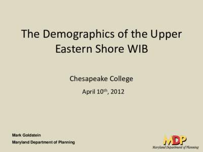 The Demographics of the Upper Eastern Shore WIB Chesapeake College April 10th, 2012  Mark Goldstein