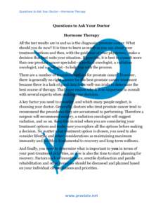 Questions	
  to	
  Ask	
  Your	
  Doctor	
  –	
  Hormone	
  Therapy	
   	
   Questions to Ask Your Doctor Hormone Therapy All the test results are in and so is the diagnosis: prostate cancer. What