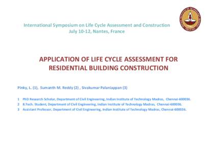 International Symposium on Life Cycle Assessment and Construction July 10-12, Nantes, France APPLICATION OF LIFE CYCLE ASSESSMENT FOR RESIDENTIAL BUILDING CONSTRUCTION Pinky, L. (1), Sumanth M. Reddy (2) , Sivakumar Pala