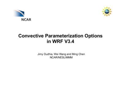Convective Parameterization Options in WRF V3.4 Jimy Dudhia, Wei Wang and Ming Chen NCAR/NESL/MMM  Cumulus	
  schemes	
  in	
  V3.4	
  