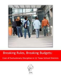 Breaking Rules, Breaking Budgets: Cost of Exclusionary Discipline in 11 Texas School Districts Breaking Rules, Breaking Budgets: Cost of Exclusionary Discipline in 11 Texas School Districts