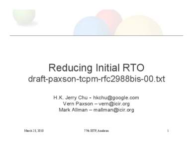 Reducing Initial RTO draft-paxson-tcpm-rfc2988bis-00.txt H.K. Jerry Chu - [removed] Vern Paxson – [removed] Mark Allman – [removed]