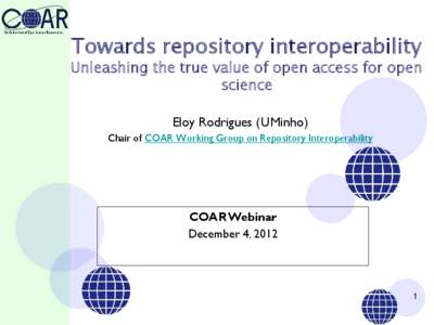 Towards repository interoperability  Unleashing the true value of open access for open science Eloy Rodrigues (UMinho) Chair of COAR Working Group on Repository Interoperability