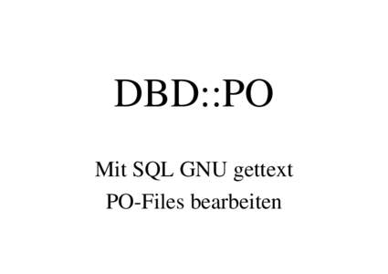 DBD::PO Mit SQL GNU gettext PO-Files bearbeiten Über was ich heute spreche. • Vom Quelltext bis zur mehrsprachigen