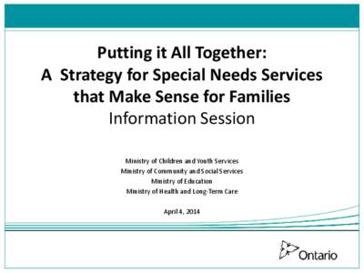 Putting it All Together: A Strategy for Special Needs Services that Make Sense for Families Information Session Ministry of Children and Youth Services Ministry of Community and Social Services