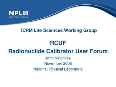 ICRM Life Sciences Working Group  RCUF Radionuclide Calibrator User Forum John Keightley November 2008